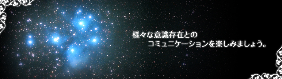 さまざまな意識存在とのコミュニケーションを楽しみましょう。